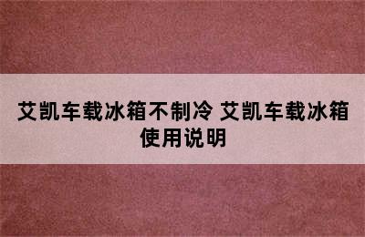 艾凯车载冰箱不制冷 艾凯车载冰箱使用说明